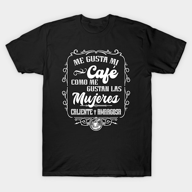 Me gusta mi cafe como me gustan las mujeres - CALIENTE y AMARGOSA T-Shirt by Coqui Tees